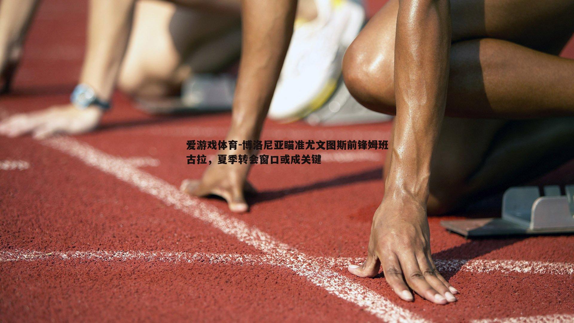 博洛尼亚瞄准尤文图斯前锋姆班古拉，夏季转会窗口或成关键
