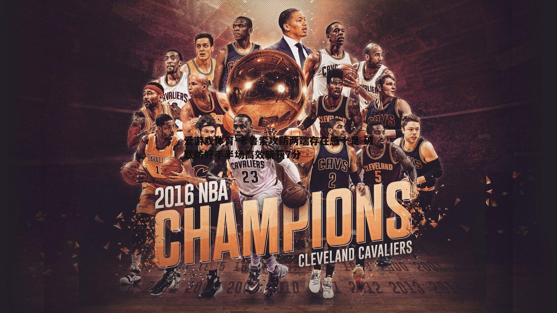 卡鲁索攻防两端存在感十足 破联防好手半场高效斩获7分