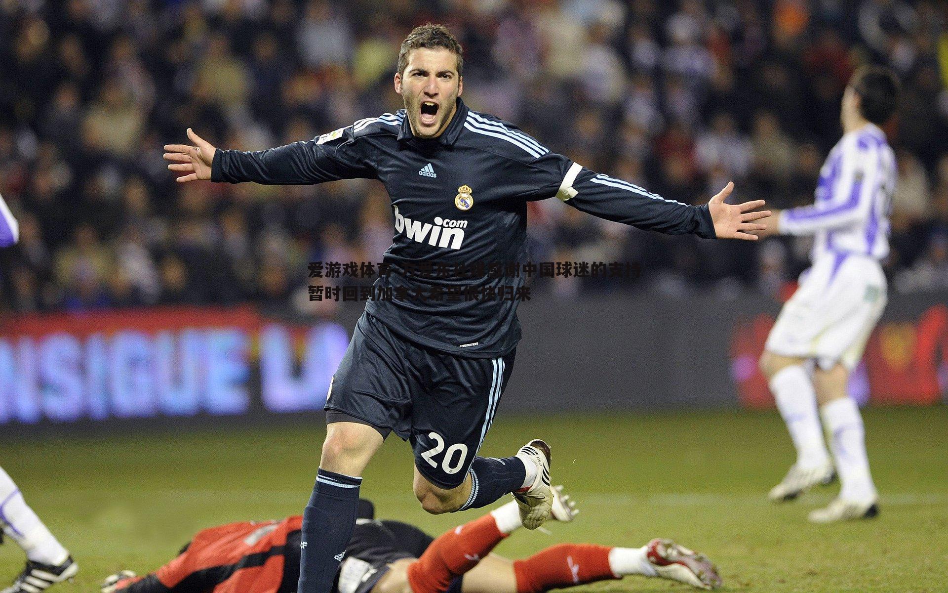 方爱东社媒感谢中国球迷的支持暂时回到加拿大希望很快归来