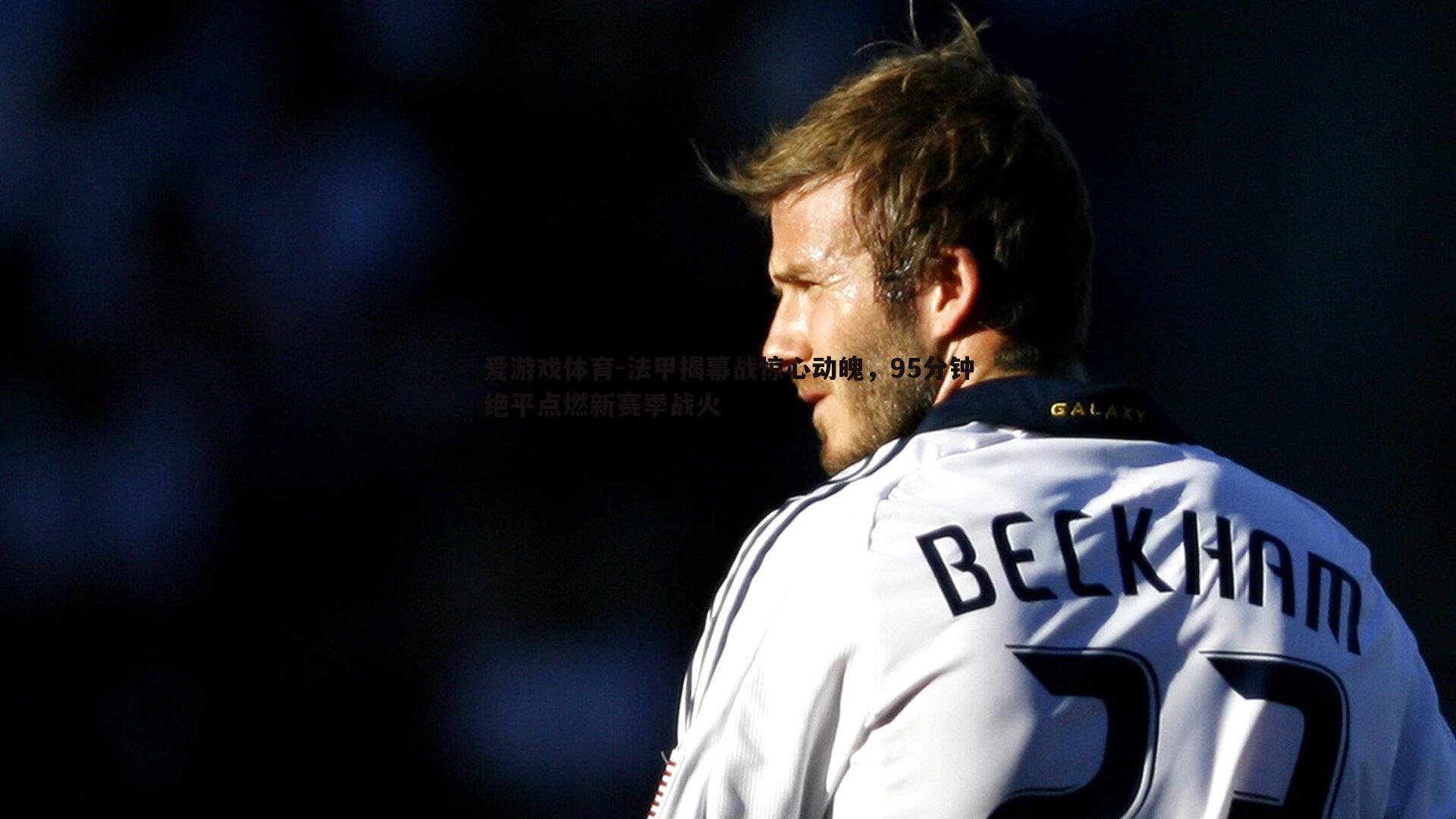 法甲揭幕战惊心动魄，95分钟绝平点燃新赛季战火